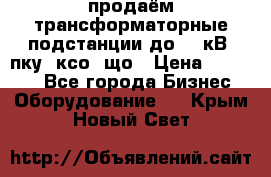 продаём трансформаторные подстанции до 20 кВ, пку, ксо, що › Цена ­ 70 000 - Все города Бизнес » Оборудование   . Крым,Новый Свет